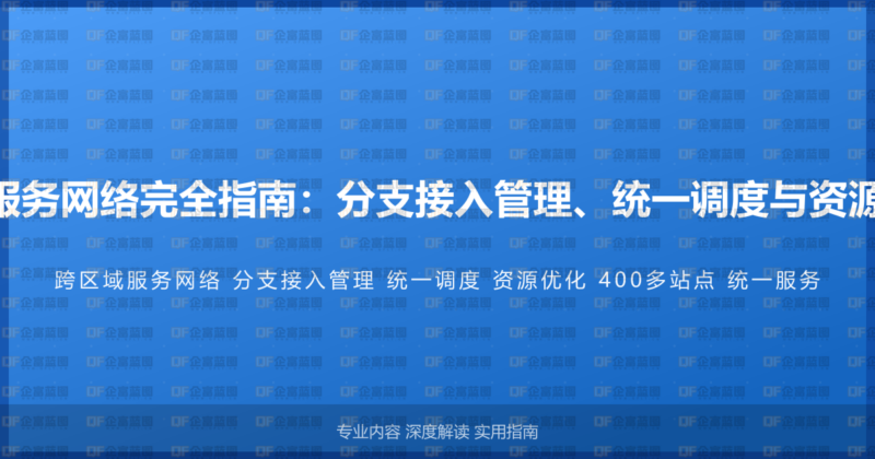 400电话跨区域服务网络完全指南：分支接入管理、统一调度与资源优化的整合方案-企富蓝图
