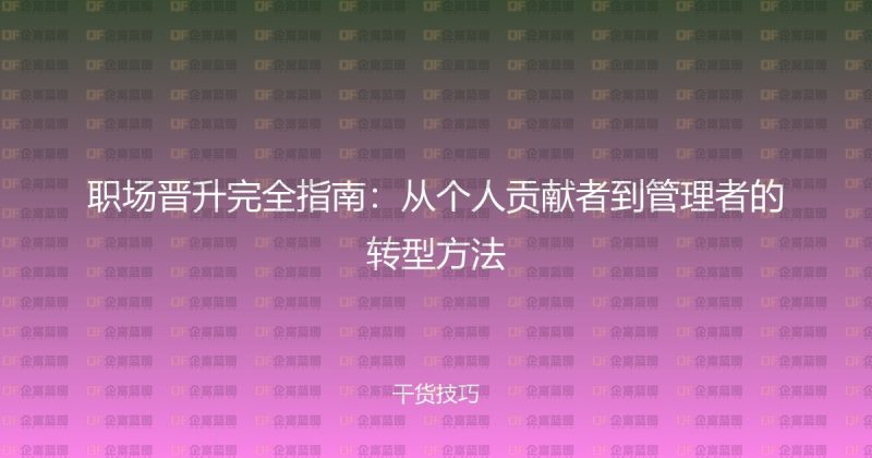 职场晋升完全指南:从个人贡献者到管理者的转型方法-企富蓝图