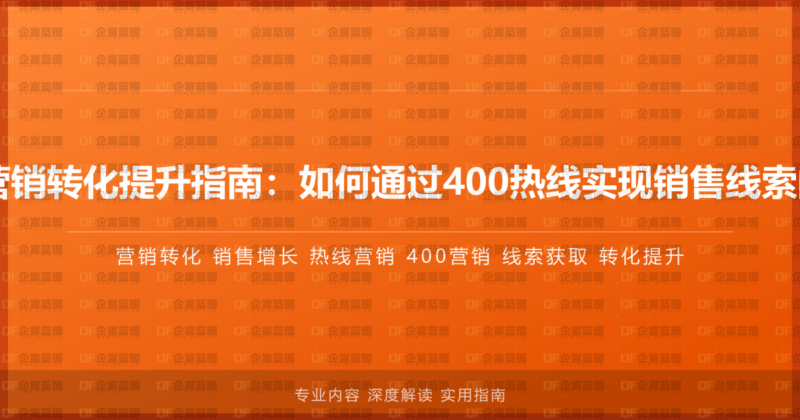 400电话营销转化提升指南:如何通过400热线实现销售线索的3倍增长-企富蓝图