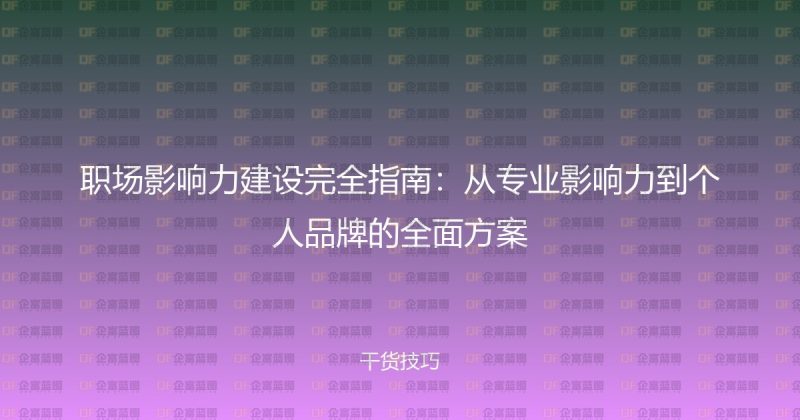 职场影响力建设完全指南：从专业影响力到个人品牌的全面方案-企富蓝图