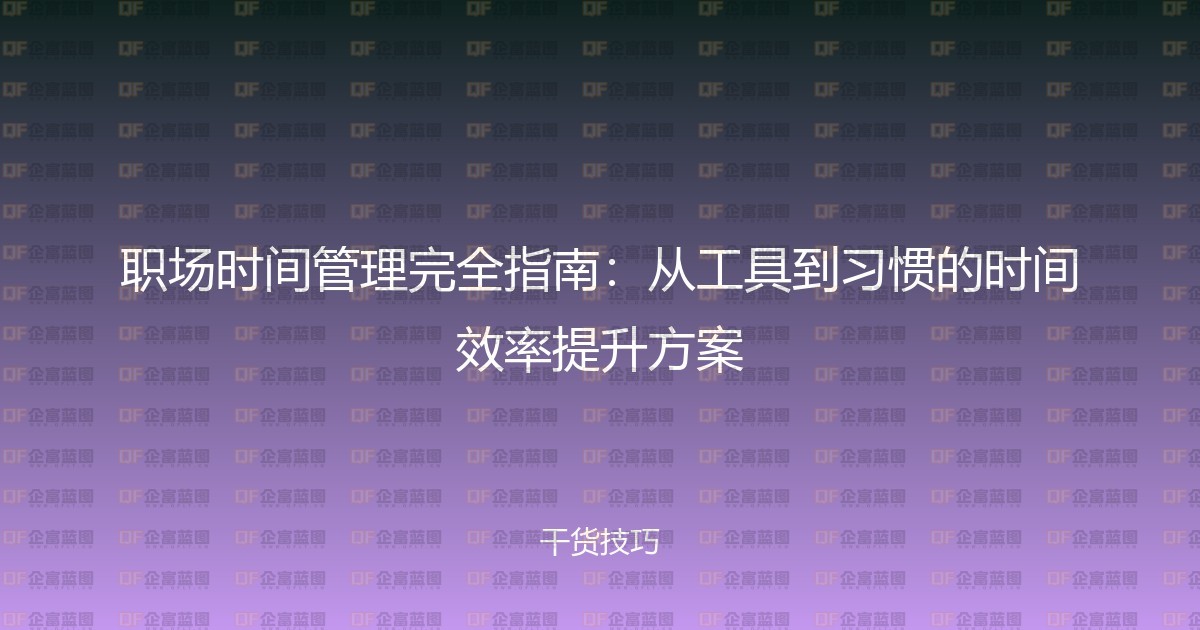 职场时间管理完全指南：从工具到习惯的时间效率提升方案-企富蓝图