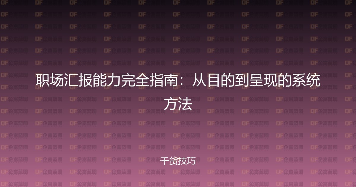职场汇报能力完全指南:从目的到呈现的系统方法-企富蓝图
