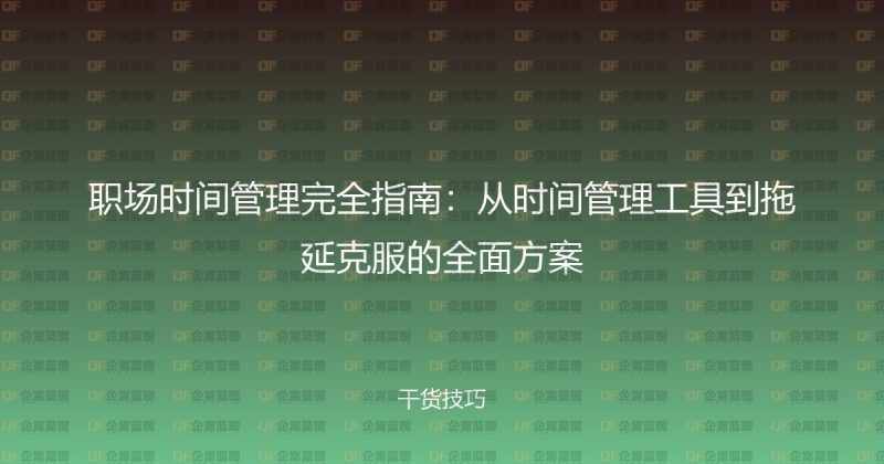 职场时间管理完全指南：从时间管理工具到拖延克服的全面方案-企富蓝图