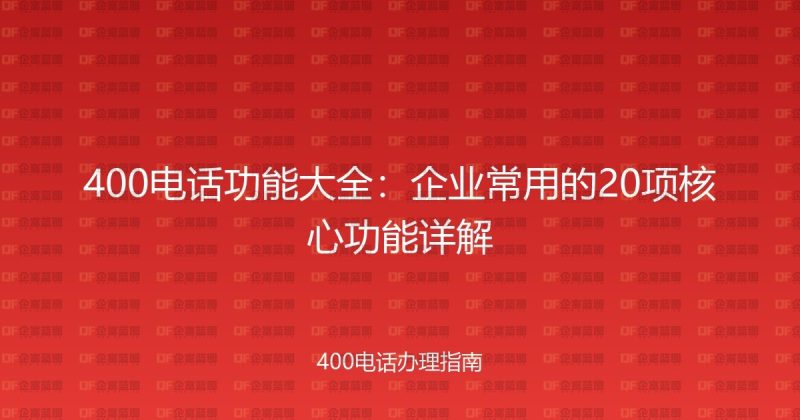400电话功能大全:企业常用的20项核心功能详解-企富蓝图
