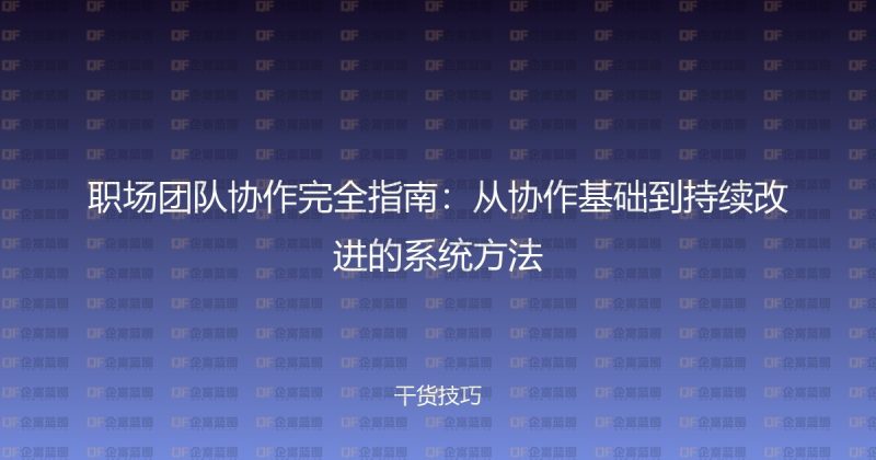 职场团队协作完全指南:从协作基础到持续改进的系统方法-企富蓝图
