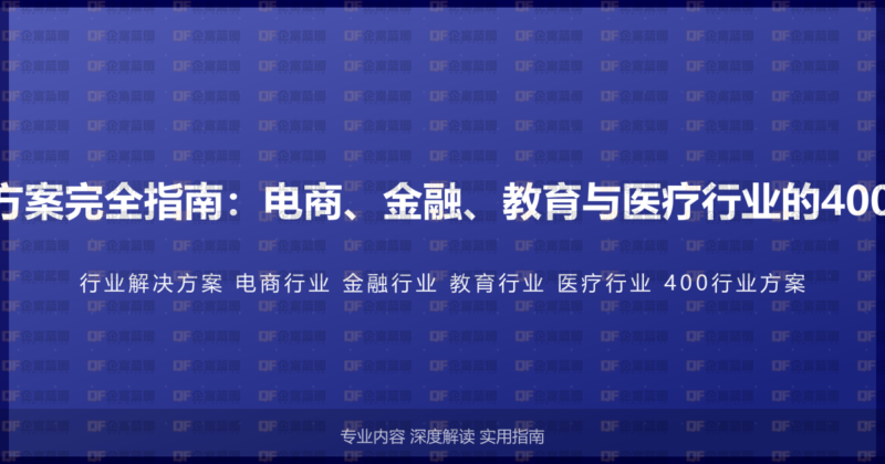400电话行业解决方案完全指南：电商、金融、教育与医疗行业的400电话深度应用方案-企富蓝图