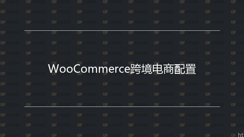 WooCommerce跨境电商配置-企富蓝图