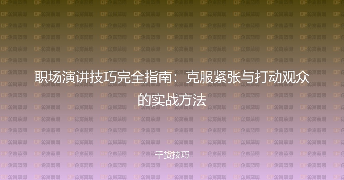 职场演讲技巧完全指南:克服紧张与打动观众的实战方法-企富蓝图