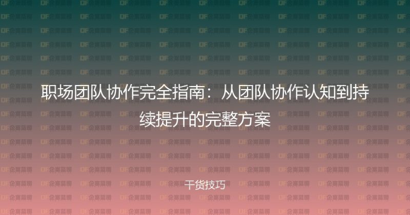 职场团队协作完全指南：从团队协作认知到持续提升的完整方案-企富蓝图