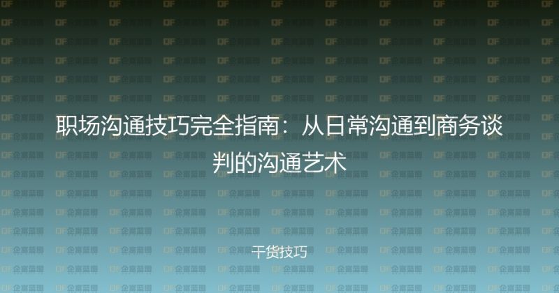 职场沟通技巧完全指南：从日常沟通到商务谈判的沟通艺术-企富蓝图