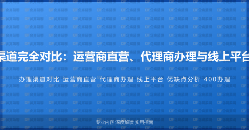400电话办理渠道完全对比:运营商直营、代理商办理与线上平台的优缺点分析-企富蓝图