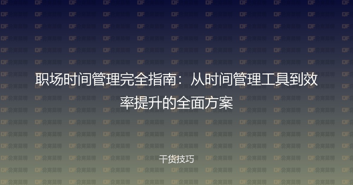 职场时间管理完全指南:从时间管理工具到效率提升的全面方案-企富蓝图
