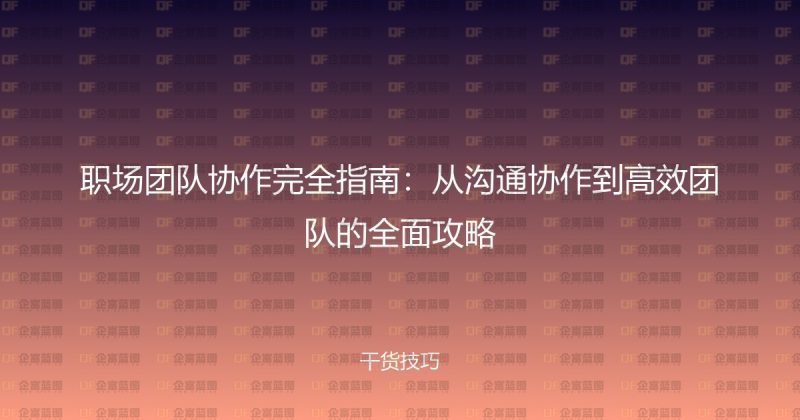 职场团队协作完全指南:从沟通协作到高效团队的全面攻略-企富蓝图