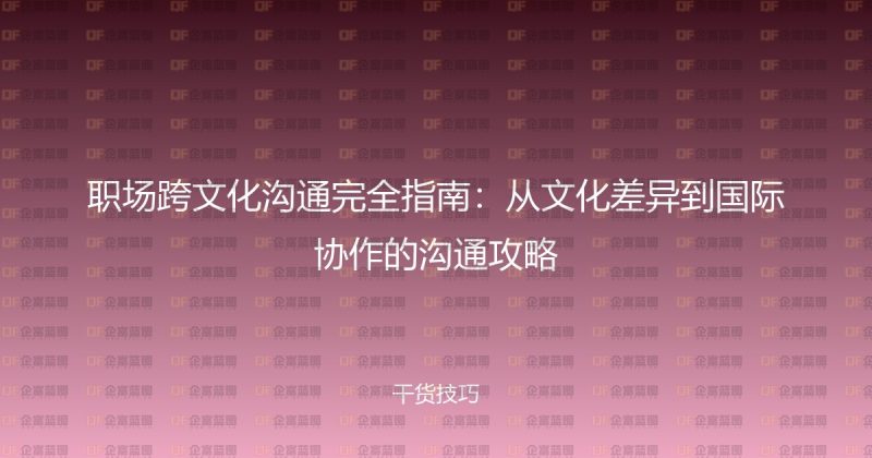 职场跨文化沟通完全指南：从文化差异到国际协作的沟通攻略-企富蓝图