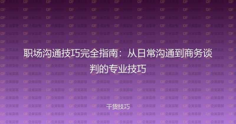 职场沟通技巧完全指南：从日常沟通到商务谈判的专业技巧-企富蓝图