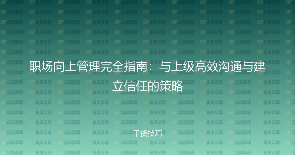 职场向上管理完全指南：与上级高效沟通与建立信任的策略-企富蓝图