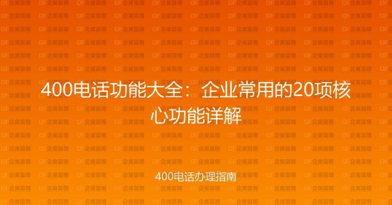 400电话功能大全:企业常用的20项核心功能详解-企富蓝图