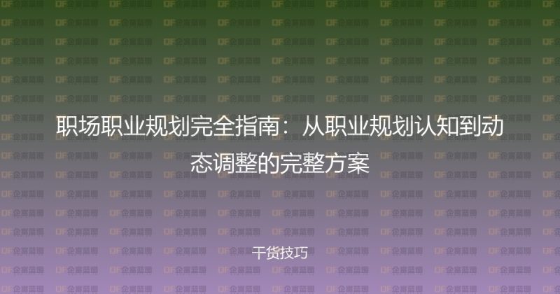 职场职业规划完全指南:从职业规划认知到动态调整的完整方案-企富蓝图
