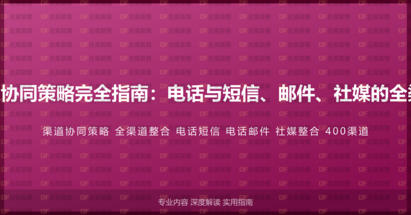 400电话渠道协同策略完全指南:电话与短信、邮件、社媒的全渠道整合方案-企富蓝图