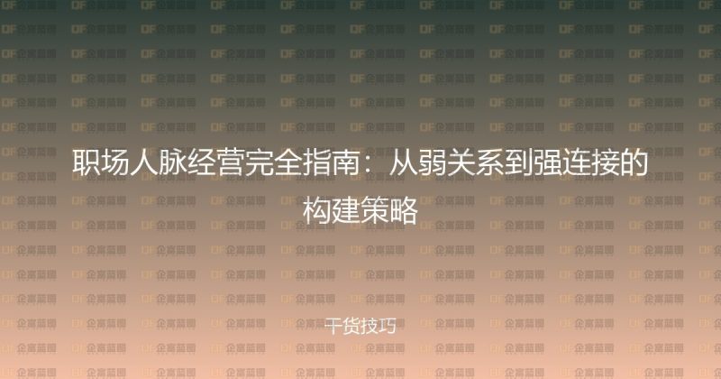 职场人脉经营完全指南:从弱关系到强连接的构建策略-企富蓝图