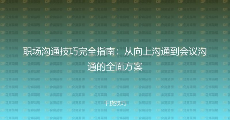 职场沟通技巧完全指南：从向上沟通到会议沟通的全面方案-企富蓝图