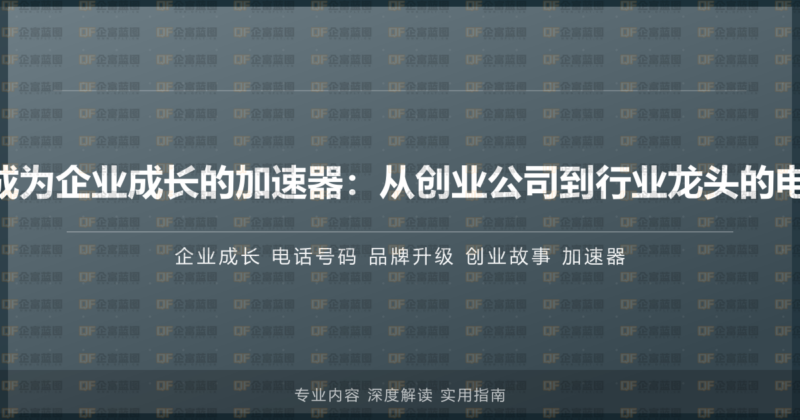 400电话如何成为企业成长的加速器:从创业公司到行业龙头的电话号码变迁史-企富蓝图