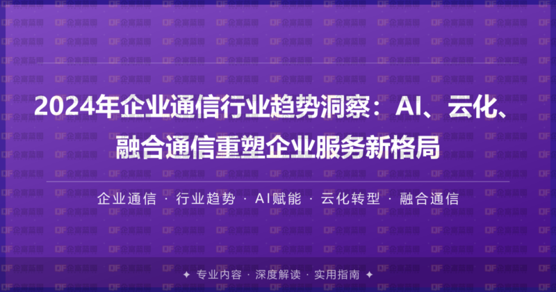 2024年企业通信行业趋势洞察：AI、云化、融合通信重塑企业服务新格局-企富蓝图