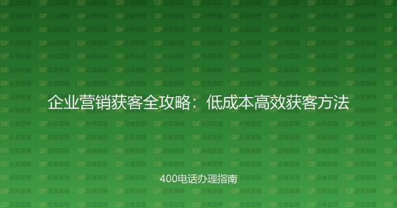 企业营销获客全攻略:低成本高效获客方法-企富蓝图