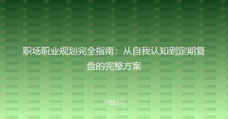 职场职业规划完全指南:从自我认知到定期复盘的完整方案-企富蓝图