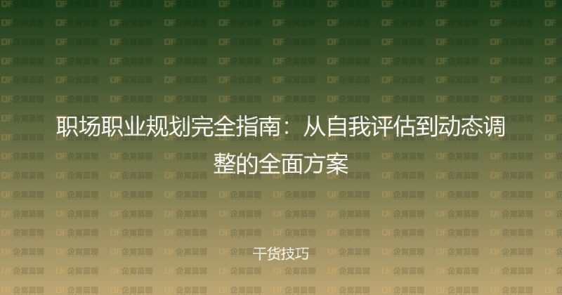职场职业规划完全指南：从自我评估到动态调整的全面方案-企富蓝图