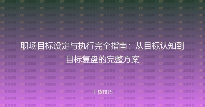 职场目标设定与执行完全指南：从目标认知到目标复盘的完整方案-企富蓝图