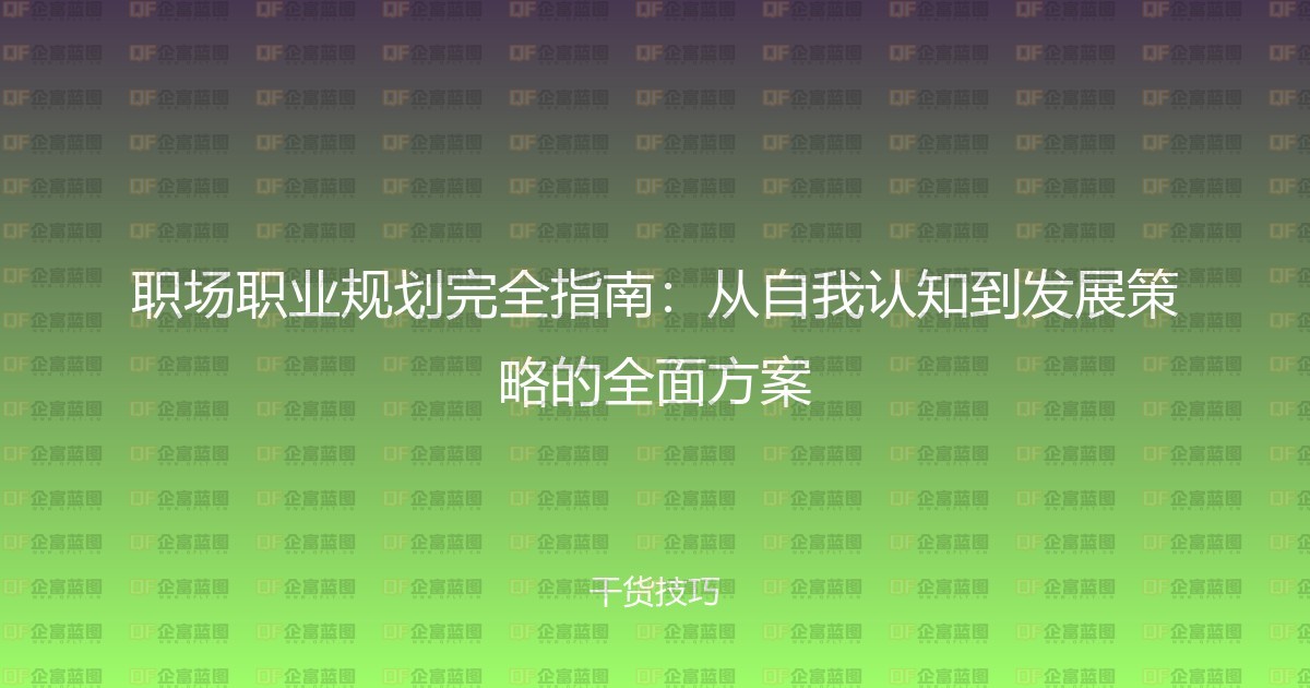 职场职业规划完全指南：从自我认知到发展策略的全面方案-企富蓝图