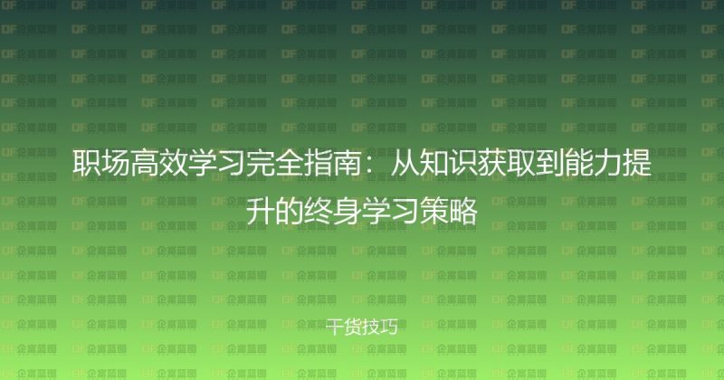 职场高效学习完全指南:从知识获取到能力提升的终身学习策略-企富蓝图