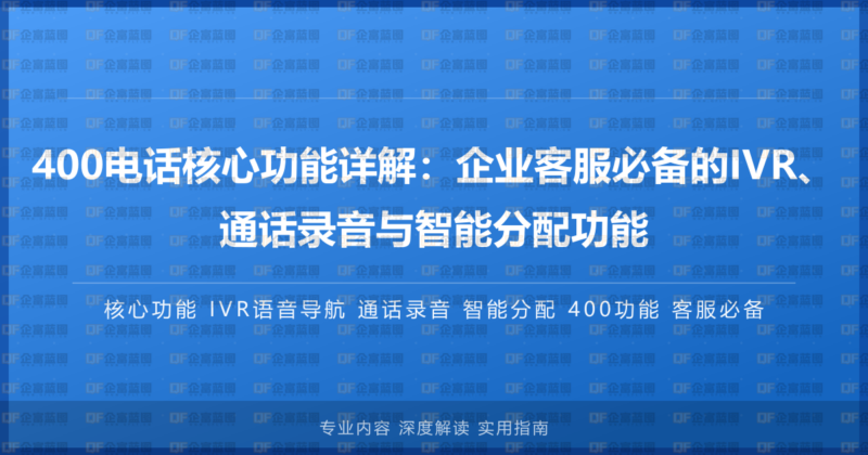 400电话核心功能详解:企业客服必备的IVR、通话录音与智能分配功能-企富蓝图