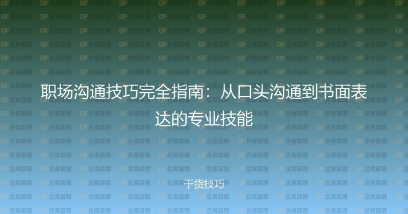 职场沟通技巧完全指南：从口头沟通到书面表达的专业技能-企富蓝图