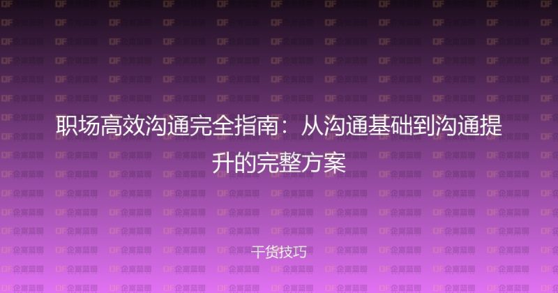 职场高效沟通完全指南:从沟通基础到沟通提升的完整方案-企富蓝图