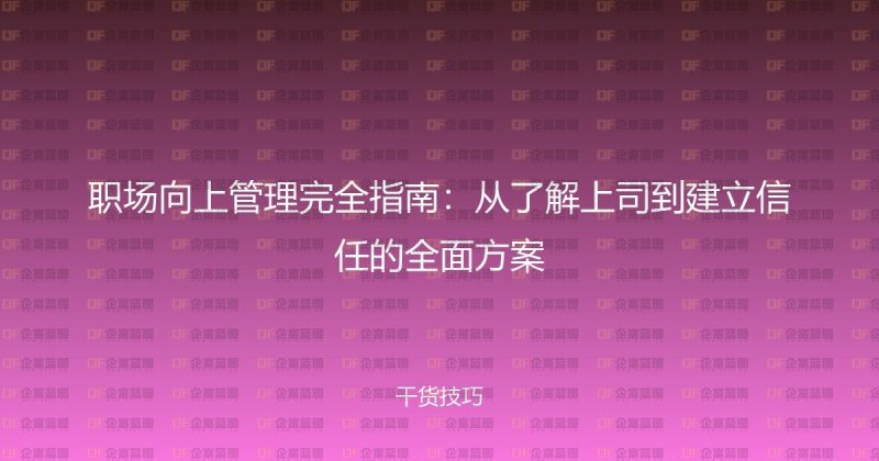 职场向上管理完全指南：从了解上司到建立信任的全面方案-企富蓝图