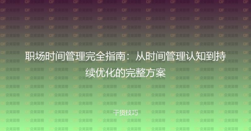 职场时间管理完全指南:从时间管理认知到持续优化的完整方案-企富蓝图