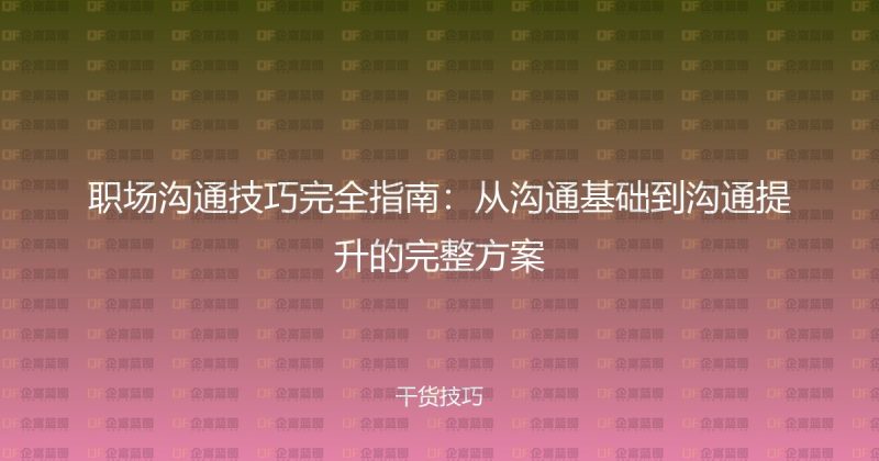 职场沟通技巧完全指南：从沟通基础到沟通提升的完整方案-企富蓝图
