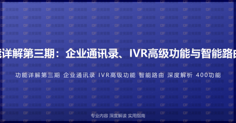 400电话功能详解第三期：企业通讯录、IVR高级功能与智能路由的深度解析-企富蓝图