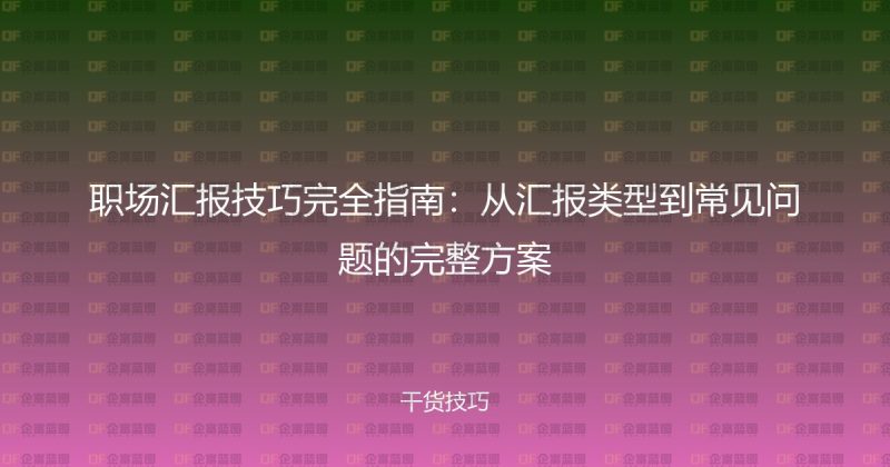 职场汇报技巧完全指南:从汇报类型到常见问题的完整方案-企富蓝图