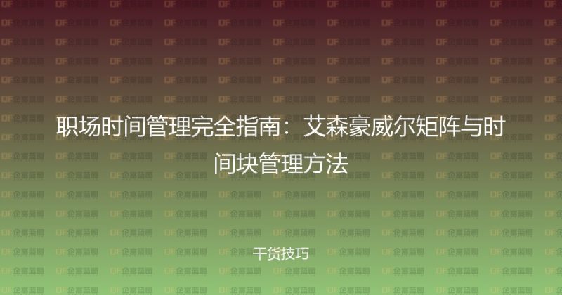 职场时间管理完全指南:艾森豪威尔矩阵与时间块管理方法-企富蓝图