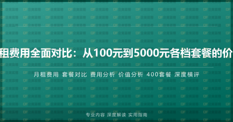 400电话月租费用全面对比:从100元到5000元各档套餐的价值深度分析-企富蓝图