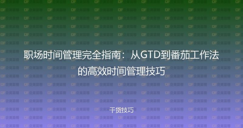 职场时间管理完全指南:从GTD到番茄工作法的高效时间管理技巧-企富蓝图