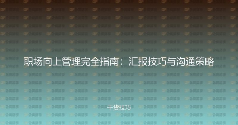 职场向上管理完全指南：汇报技巧与沟通策略-企富蓝图