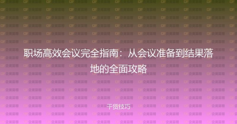 职场高效会议完全指南:从会议准备到结果落地的全面攻略-企富蓝图
