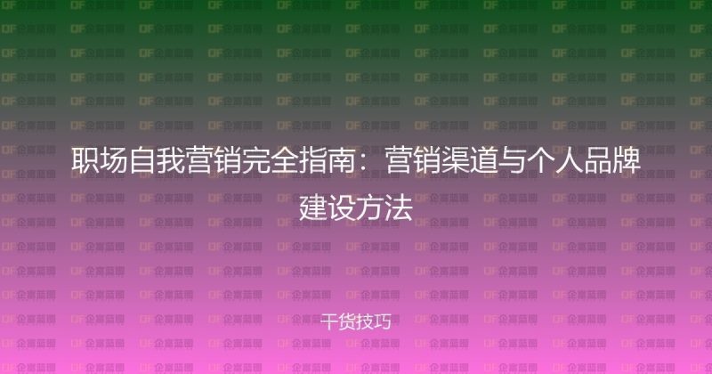 职场自我营销完全指南：营销渠道与个人品牌建设方法-企富蓝图