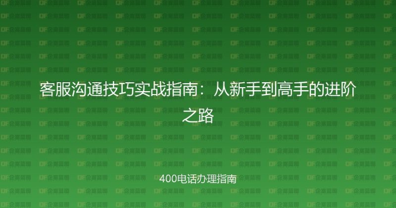 客服沟通技巧实战指南：从新手到高手的进阶之路-企富蓝图