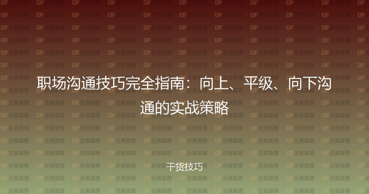 职场沟通技巧完全指南：向上、平级、向下沟通的实战策略-企富蓝图
