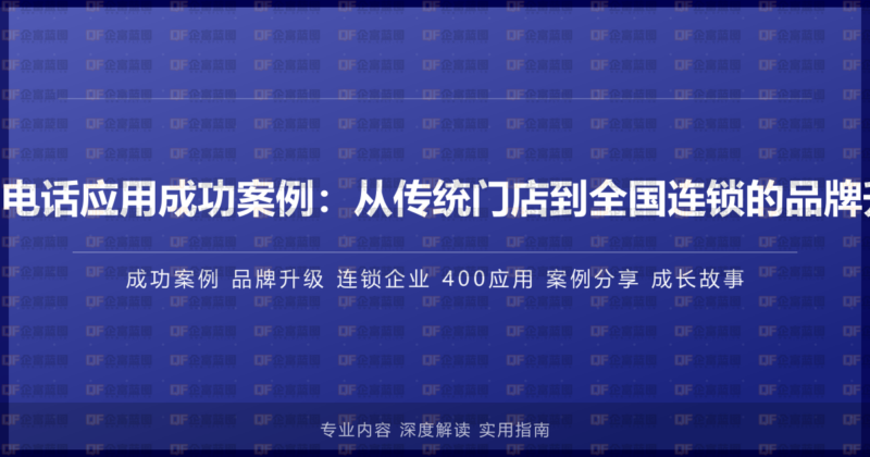 企业400电话应用成功案例:从传统门店到全国连锁的品牌升级之路-企富蓝图